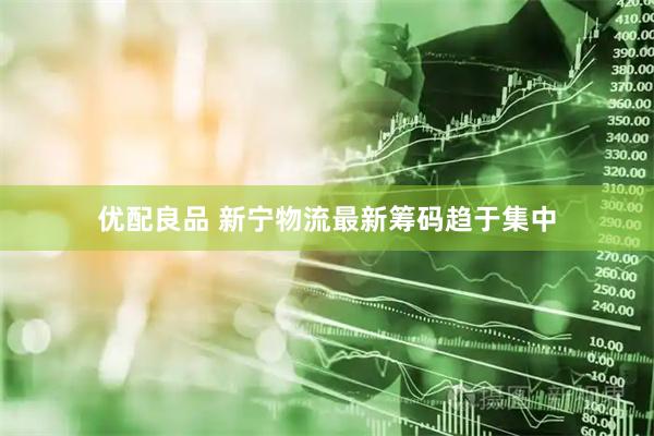 优配良品 新宁物流最新筹码趋于集中