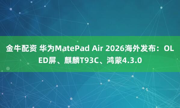 金牛配资 华为MatePad Air 2026海外发布：OLED屏、麒麟T93C、鸿蒙4.3.0