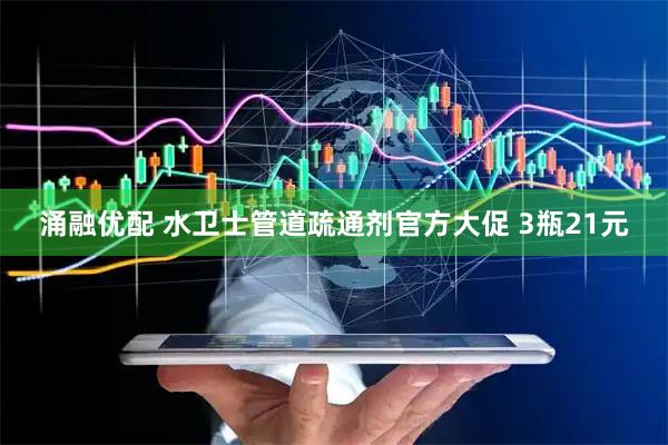 涌融优配 水卫士管道疏通剂官方大促 3瓶21元