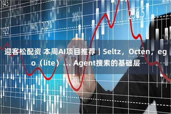 迎客松配资 本周AI项目推荐｜Seltz，Octen，ego（lite）… Agent搜索的基础层