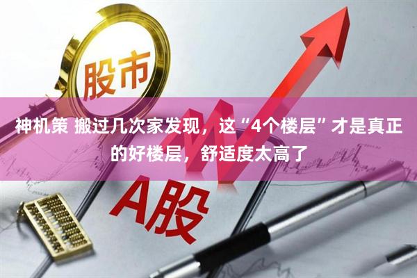 神机策 搬过几次家发现，这“4个楼层”才是真正的好楼层，舒适度太高了